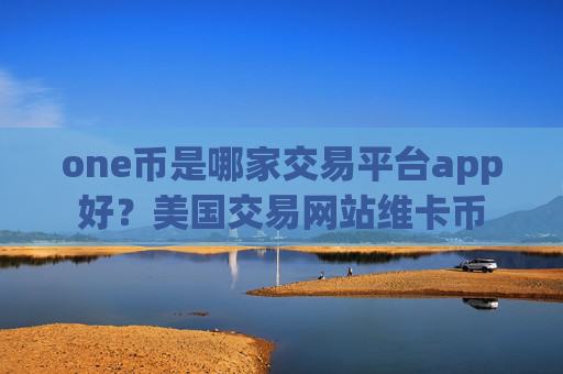 one币是哪家交易平台app好？美国交易网站维卡币