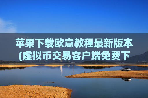 苹果下载欧意教程最新版本(虚拟币交易客户端免费下载)