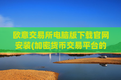 欧意交易所电脑版下载官网安装(加密货币交易平台的安全选择)