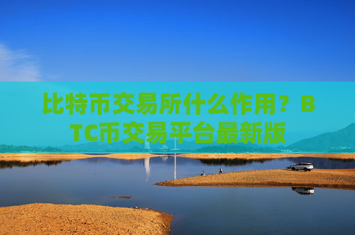 比特币交易所什么作用？BTC币交易平台最新版