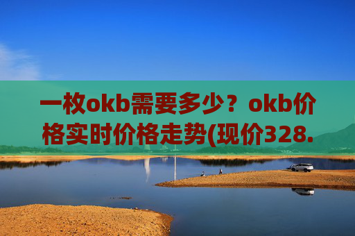 一枚okb需要多少？okb价格实时价格走势(现价328.512元)
