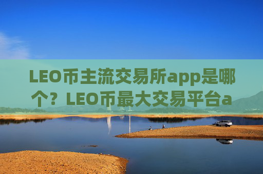 LEO币主流交易所app是哪个？LEO币最大交易平台app上市