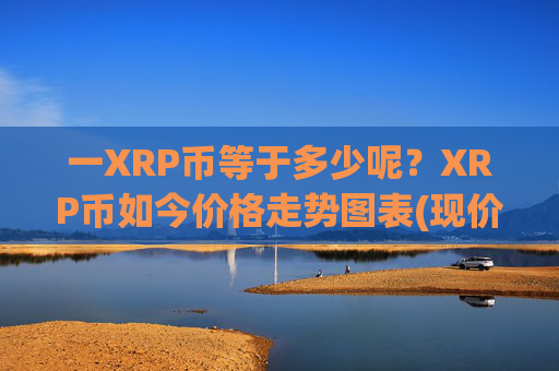 一XRP币等于多少呢？XRP币如今价格走势图表(现价16.2357元)