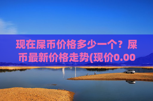 现在屎币价格多少一个？屎币最新价格走势(现价0.00015401元)