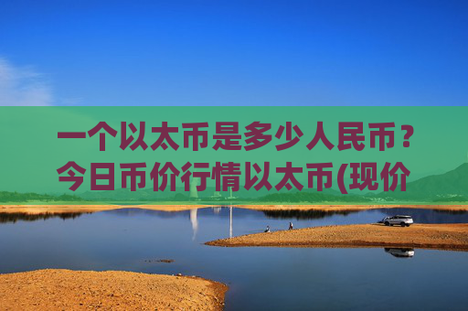 一个以太币是多少人民币？今日币价行情以太币(现价24718.37元)