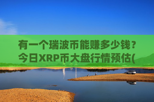 有一个瑞波币能赚多少钱?今日XRP币大盘行情预估(现价16.17元)