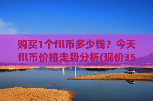 购买1个fil币多少钱？今天fil币价格走势分析(现价35.7324元)
