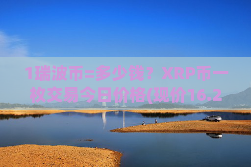 1瑞波币=多少钱？XRP币一枚交易今日价格(现价16.2788元)