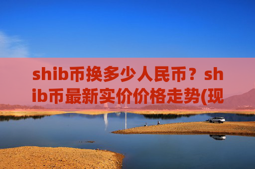 shib币换多少人民币？shib币最新实价价格走势(现价0.000154元)