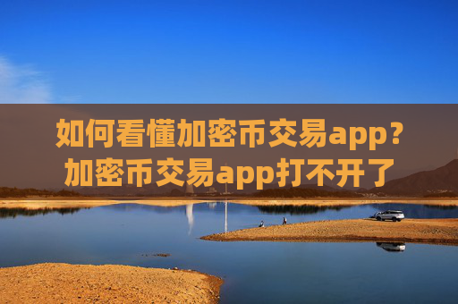 如何看懂加密币交易app？加密币交易app打不开了