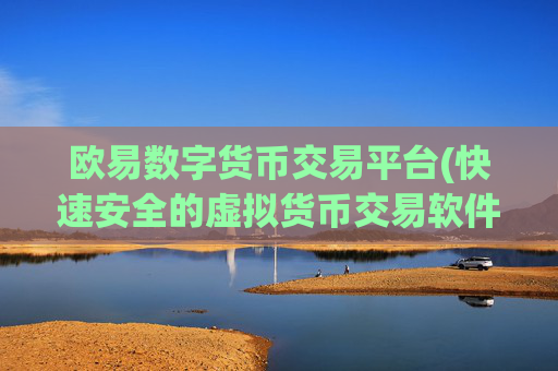 欧易数字货币交易平台(快速安全的虚拟货币交易软件)