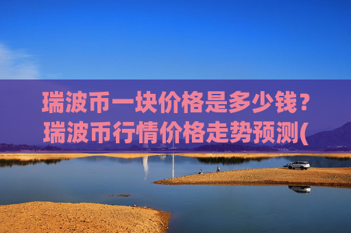 瑞波币一块价格是多少钱？瑞波币行情价格走势预测(现价16.2952元)