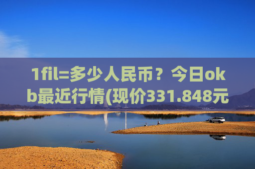 1fil=多少人民币?今日okb最近行情(现价331.848元)