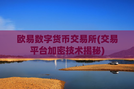 欧易数字货币交易所(交易平台加密技术揭秘)