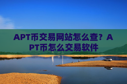 APT币交易网站怎么查？APT币怎么交易软件