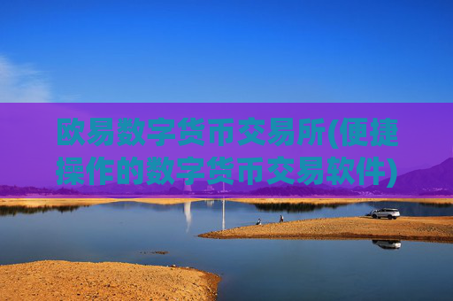 欧易数字货币交易所(便捷操作的数字货币交易软件)