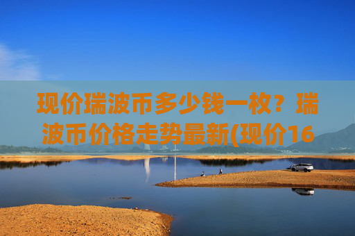 现价瑞波币多少钱一枚？瑞波币价格走势最新(现价16.357元)