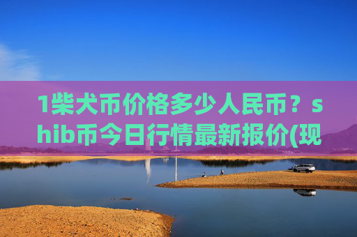 1柴犬币价格多少人民币？shib币今日行情最新报价(现价0.00015396元)