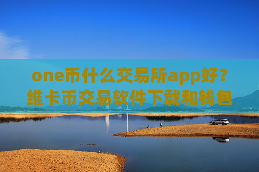 one币什么交易所app好？维卡币交易软件下载和钱包