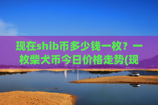 现在shib币多少钱一枚？一枚柴犬币今日价格走势(现价0.00015402元)