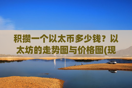 积攒一个以太币多少钱？以太坊的走势图与价格图(现价24571.4元)