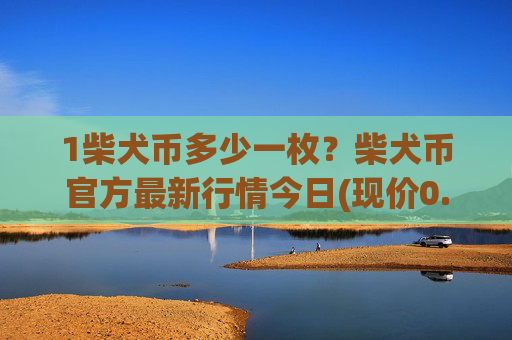 1柴犬币多少一枚？柴犬币官方最新行情今日(现价0.000147元)