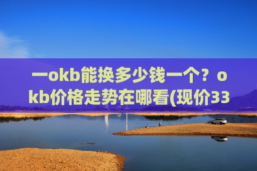 一okb能换多少钱一个？okb价格走势在哪看(现价330.715元)