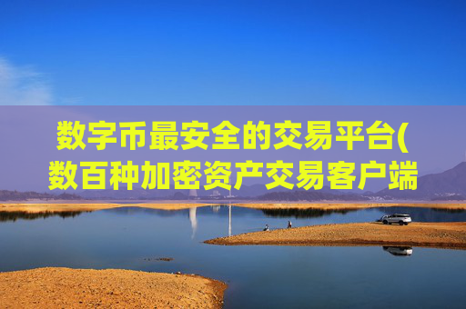 数字币最安全的交易平台(数百种加密资产交易客户端)
