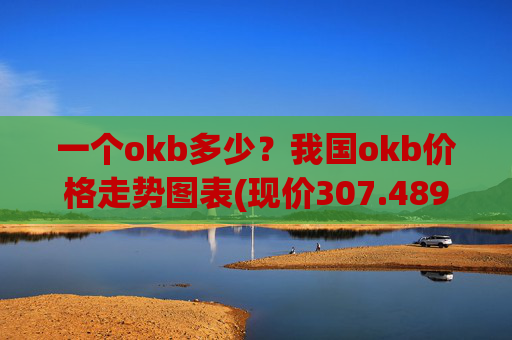 一个okb多少？我国okb价格走势图表(现价307.489元)
