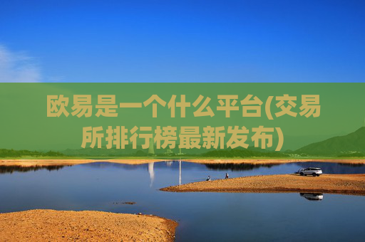 欧易是一个什么平台(交易所排行榜最新发布)