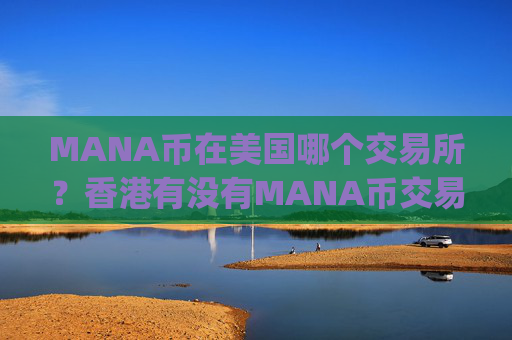 MANA币在美国哪个交易所？香港有没有MANA币交易平台app