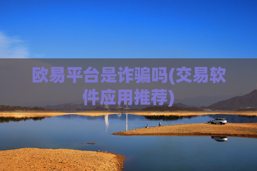 欧易平台是诈骗吗(交易软件应用推荐)
