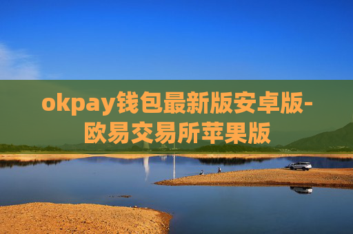 okpay钱包最新版安卓版-欧易交易所苹果版