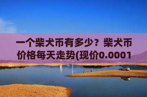 一个柴犬币有多少？柴犬币价格每天走势(现价0.00014371元)