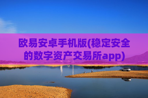 欧易安卓手机版(稳定安全的数字资产交易所app)