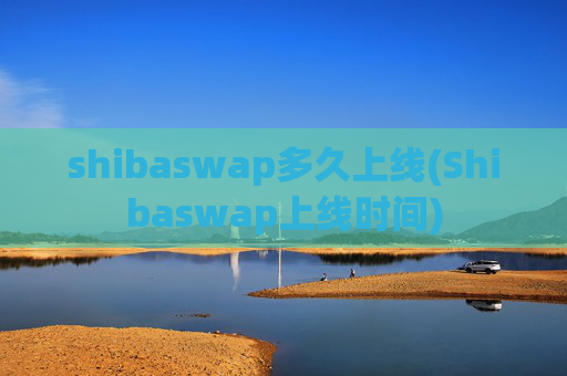 shibaswap多久上线(Shibaswap上线时间)