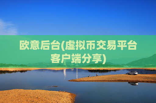 欧意后台(虚拟币交易平台客户端分享)