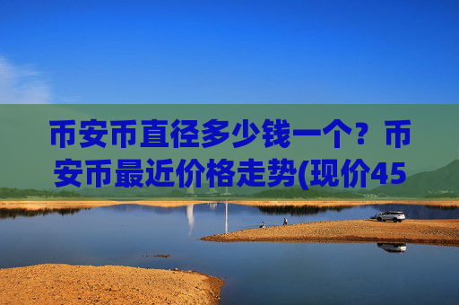 币安币直径多少钱一个？币安币最近价格走势(现价4530.64元)