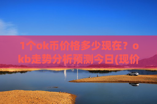 1个ok币价格多少现在？okb走势分析预测今日(现价317.873元)