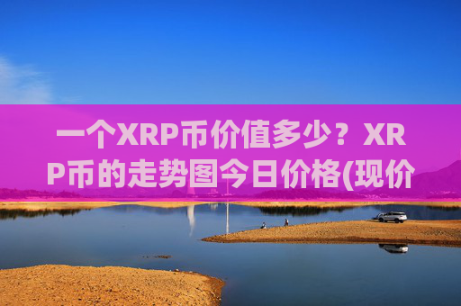 一个XRP币价值多少？XRP币的走势图今日价格(现价15.8377元)
