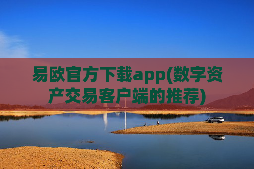 易欧官方下载app(数字资产交易客户端的推荐)