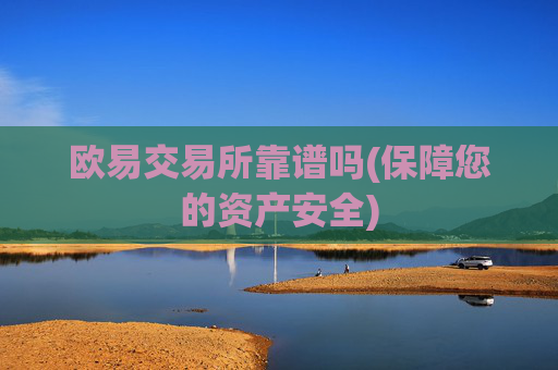 欧易交易所靠谱吗(保障您的资产安全)