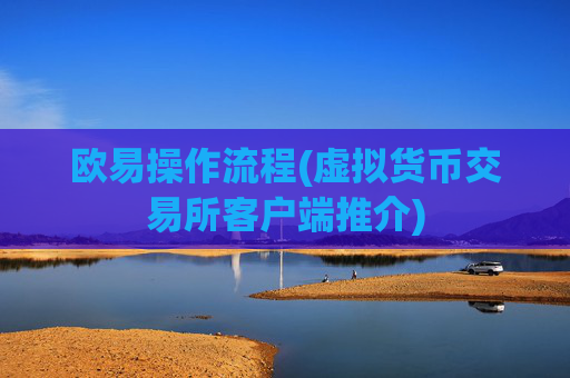 欧易操作流程(虚拟货币交易所客户端推介)