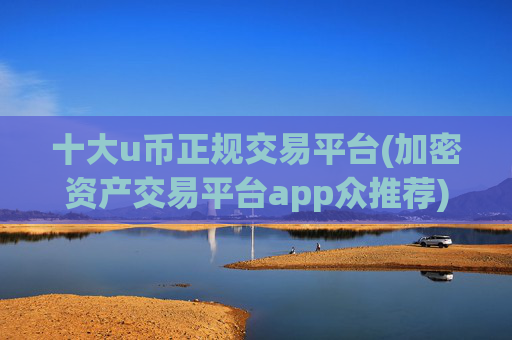 十大u币正规交易平台(加密资产交易平台app众推荐)