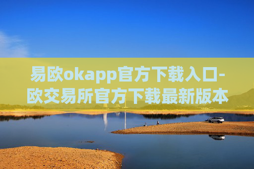 易欧okapp官方下载入口-欧交易所官方下载最新版本
