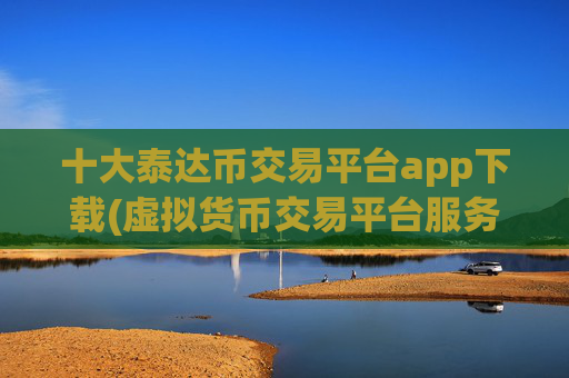 十大泰达币交易平台app下载(虚拟货币交易平台服务周到)