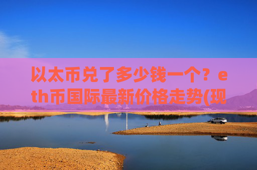 以太币兑了多少钱一个？eth币国际最新价格走势(现价23728.01元)