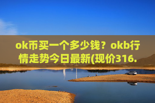 ok币买一个多少钱？okb行情走势今日最新(现价316.714元)