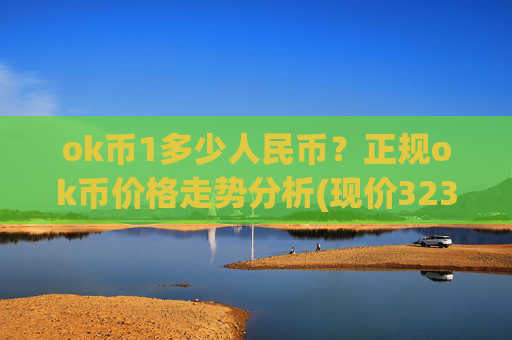 ok币1多少人民币？正规ok币价格走势分析(现价323.503元)