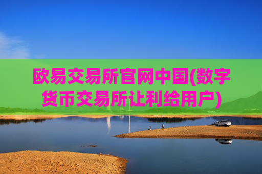 欧易交易所官网中国(数字货币交易所让利给用户)